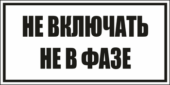 B101не включать! не в фазе (пленка, 250х140 мм) - Знаки безопасности - Вспомогательные таблички - ohrana.inoy.org